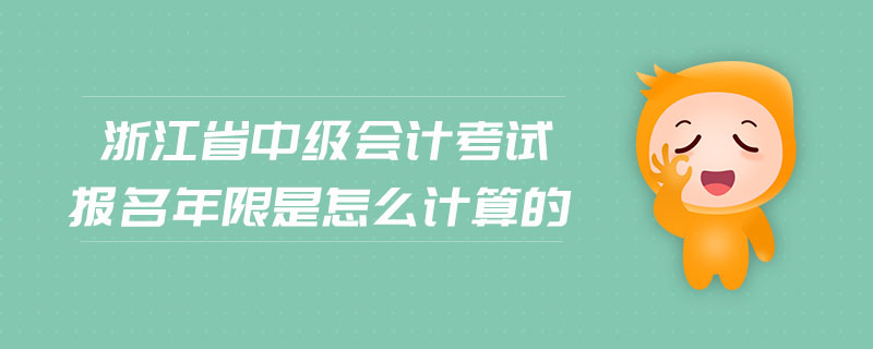 浙江省中級會(huì)計(jì)考試報(bào)名年限是怎么計(jì)算的