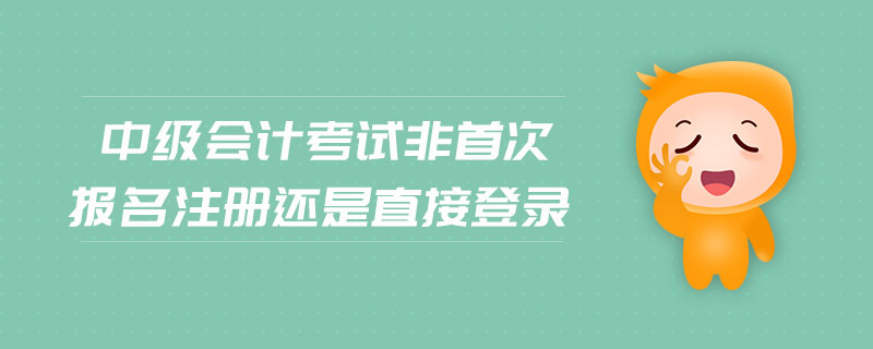 中級(jí)會(huì)計(jì)考試非首次報(bào)名注冊還是直接登錄