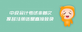 中級會計考試非首次報名注冊還是直接登錄