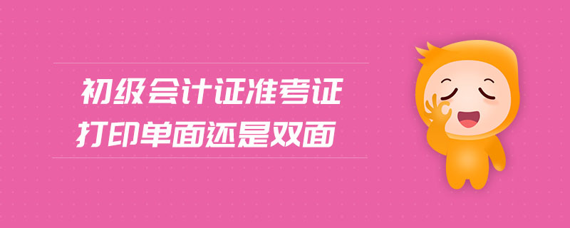 初級會計證準(zhǔn)考證打印單面還是雙面