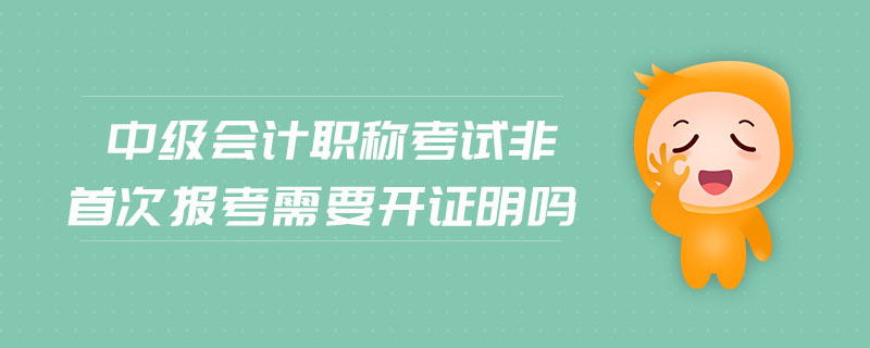 中級會計職稱考試非首次報考需要開證明嗎