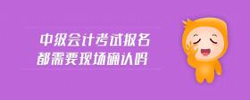 中級會計考試報名都需要現(xiàn)場確認嗎