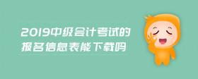 2019中級會計考試的報名信息表能下載嗎