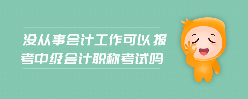 沒從事會(huì)計(jì)工作可以報(bào)考中級(jí)會(huì)計(jì)職稱考試嗎