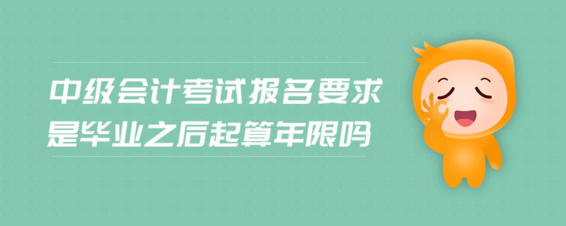 中級會計考試報名要求是畢業(yè)之后起算年限嗎