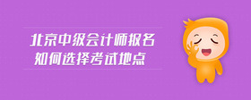 北京中級(jí)會(huì)計(jì)師報(bào)名如何選擇考試地點(diǎn)