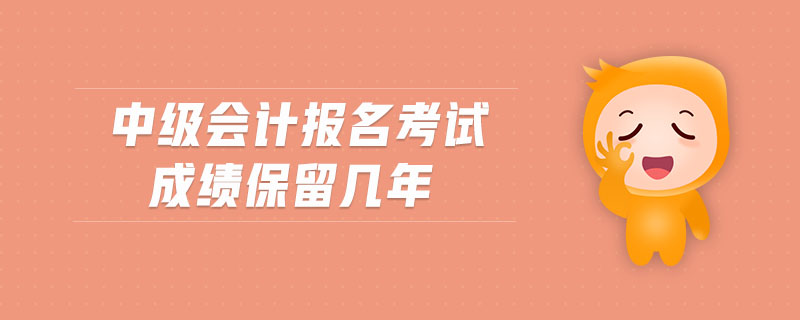 中級會計報名考試成績保留幾年