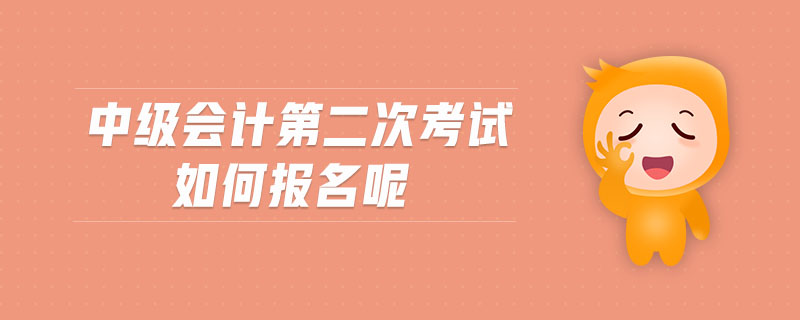 中級(jí)會(huì)計(jì)第二次考試如何報(bào)名呢