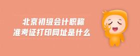 北京初級(jí)會(huì)計(jì)職稱準(zhǔn)考證打印網(wǎng)址是什么