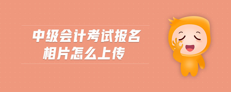 中級(jí)會(huì)計(jì)考試報(bào)名相片怎么上傳