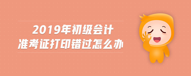 2019年初級(jí)會(huì)計(jì)準(zhǔn)考證打印錯(cuò)過怎么辦