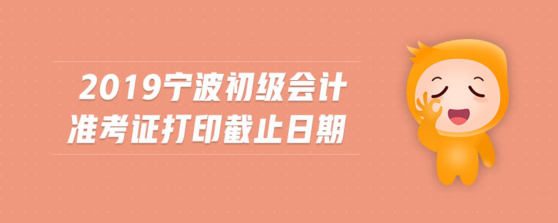 2019寧波初級(jí)會(huì)計(jì)準(zhǔn)考證打印截止日期