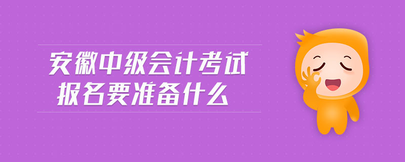 安徽中級會計(jì)考試報(bào)名要準(zhǔn)備什么