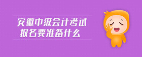 安徽中級(jí)會(huì)計(jì)考試報(bào)名要準(zhǔn)備什么