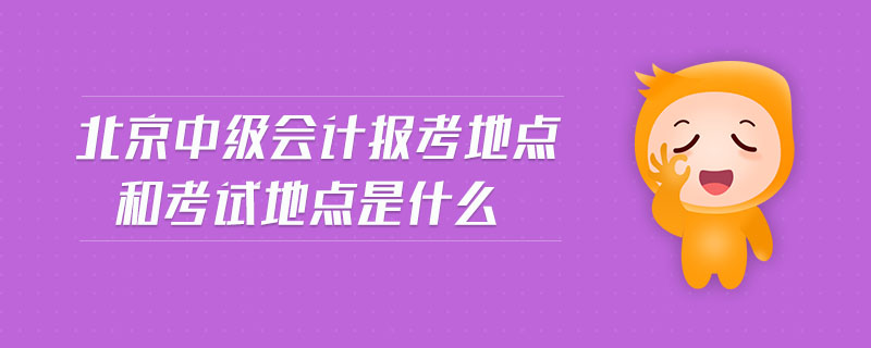 北京中級會(huì)計(jì)報(bào)考地點(diǎn)和考試地點(diǎn)是什么