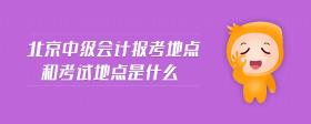 北京中級(jí)會(huì)計(jì)報(bào)考地點(diǎn)和考試地點(diǎn)是什么