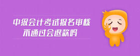 中級(jí)會(huì)計(jì)考試報(bào)名審核不通過會(huì)退款嗎