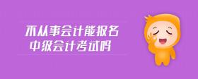 不從事會(huì)計(jì)能報(bào)名中級(jí)會(huì)計(jì)考試嗎
