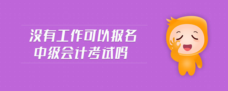 沒有工作可以報名中級會計考試嗎