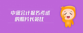 中級(jí)會(huì)計(jì)報(bào)名考試的照片長(zhǎng)寬比