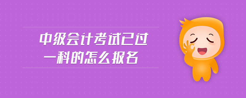 中級(jí)會(huì)計(jì)考試已過(guò)一科的怎么報(bào)名