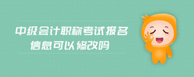 中級(jí)會(huì)計(jì)職稱考試報(bào)名信息可以修改嗎