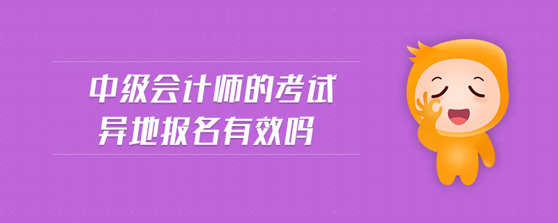中級會計師的考試異地報名有效嗎