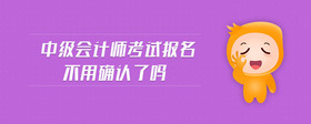 中級(jí)會(huì)計(jì)師考試報(bào)名不用確認(rèn)了嗎