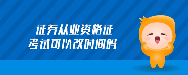 證券從業(yè)資格證考試可以改時間嗎