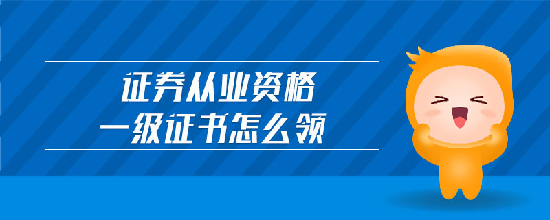 證券從業(yè)資格一級證書怎么領