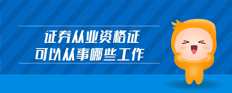 證券從業(yè)資格證可以從事哪些工作
