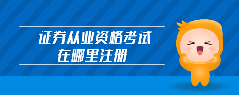 證券從業(yè)資格考試在哪里注冊