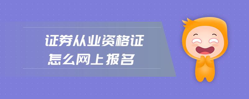 證券從業(yè)資格證怎么網(wǎng)上報名