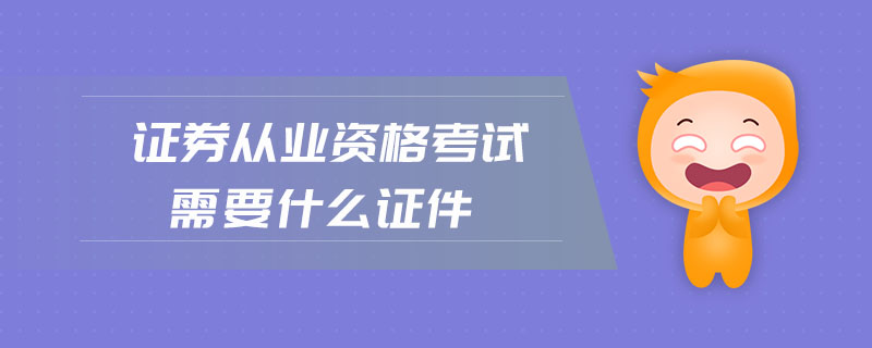 證券從業(yè)資格考試需要什么證件