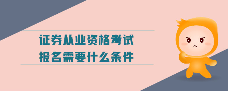 證券從業(yè)資格考試報名需要什么條件