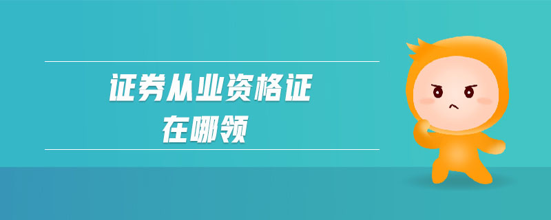證券從業(yè)資格證在哪領(lǐng)