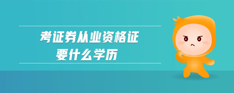 考證券從業(yè)資格證要什么學(xué)歷