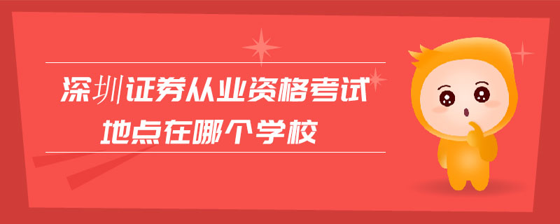 深圳證券從業(yè)資格考試地點在哪個學校