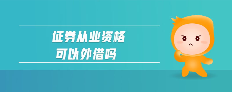 證券從業(yè)資格可以外借嗎