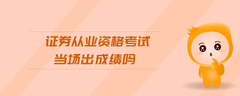 證券從業(yè)資格考試當場出成績嗎