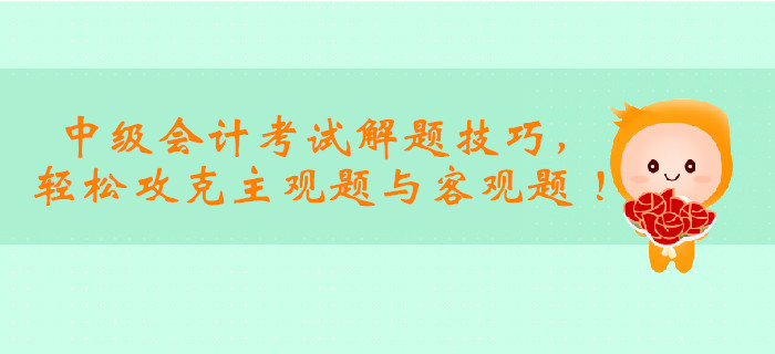 2019年中級(jí)會(huì)計(jì)考試解題技巧，輕松攻克主觀題與客觀題 ！