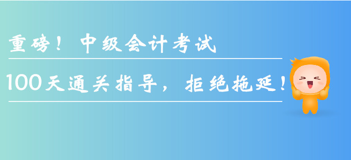 重磅！中級(jí)會(huì)計(jì)考試100天通關(guān)指導(dǎo)，拒絕拖延！