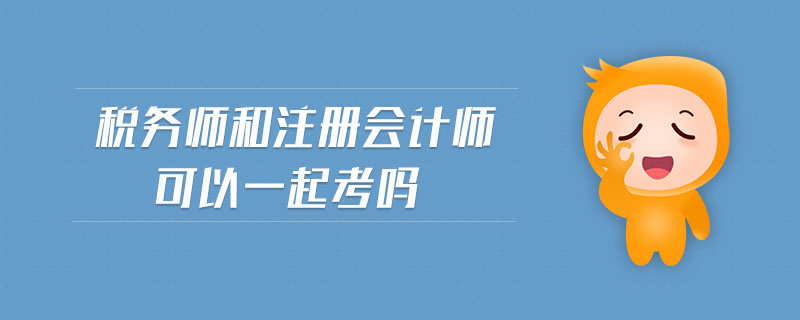 稅務(wù)師和注冊(cè)會(huì)計(jì)師可以一起考嗎