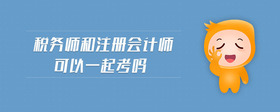 稅務(wù)師和注冊會計師可以一起考嗎