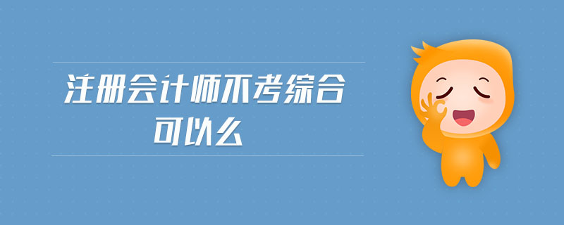 注冊會計師不考綜合可以么 注冊會計師不考綜合可以么
