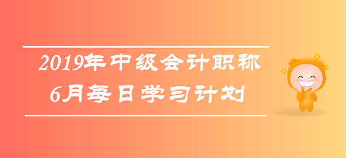 2019年中級會計職稱《中級會計實務》6月每日學習計劃