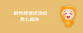 稅務(wù)師考試地點(diǎn)怎么查詢
