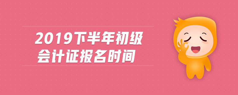 2019下半年初級會計證報名時間