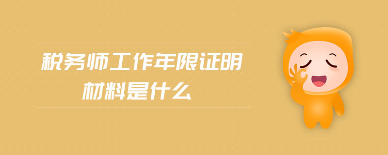 稅務(wù)師工作年限證明材料是什么
