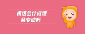 初級(jí)會(huì)計(jì)成績(jī)會(huì)變動(dòng)嗎